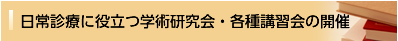 日常診療に役立つ学術研究会・各種講習会の開催